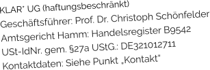 KLAR* UG (haftungsbeschränkt) Geschäftsführer: Prof. Dr. Christoph Schönfelder Amtsgericht Hamm: Handelsregister B9542 USt-IdNr. gem. §27a UStG.: DE321012711 Kontaktdaten: Siehe Punkt „Kontakt“